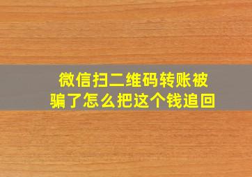 微信扫二维码转账被骗了怎么把这个钱追回