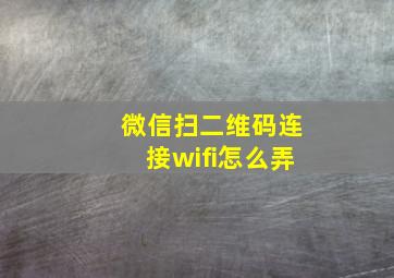 微信扫二维码连接wifi怎么弄