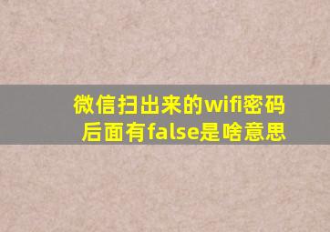 微信扫出来的wifi密码后面有false是啥意思