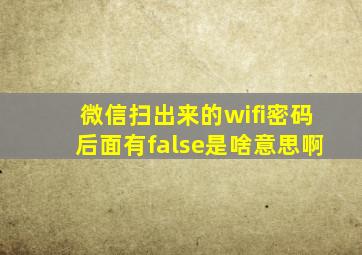 微信扫出来的wifi密码后面有false是啥意思啊