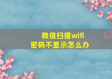 微信扫描wifi密码不显示怎么办