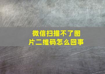 微信扫描不了图片二维码怎么回事