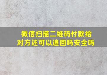 微信扫描二维码付款给对方还可以追回吗安全吗