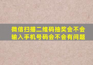 微信扫描二维码抽奖会不会输入手机号码会不会有问题