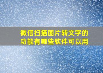 微信扫描图片转文字的功能有哪些软件可以用