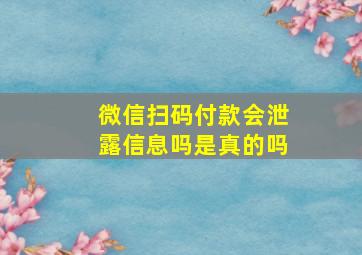 微信扫码付款会泄露信息吗是真的吗