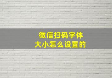 微信扫码字体大小怎么设置的