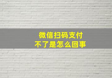 微信扫码支付不了是怎么回事