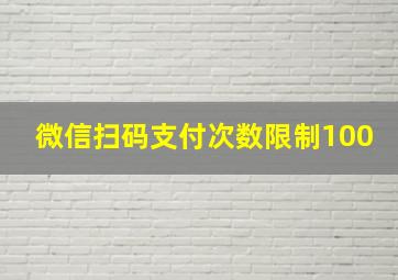 微信扫码支付次数限制100