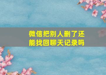 微信把别人删了还能找回聊天记录吗