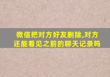 微信把对方好友删除,对方还能看见之前的聊天记录吗