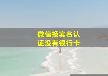 微信换实名认证没有银行卡