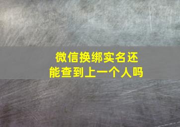 微信换绑实名还能查到上一个人吗