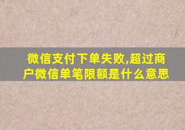 微信支付下单失败,超过商户微信单笔限额是什么意思