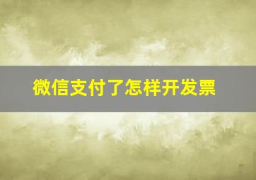 微信支付了怎样开发票