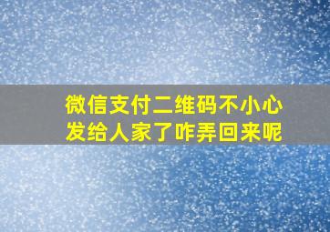 微信支付二维码不小心发给人家了咋弄回来呢