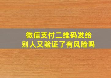 微信支付二维码发给别人又验证了有风险吗