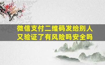 微信支付二维码发给别人又验证了有风险吗安全吗