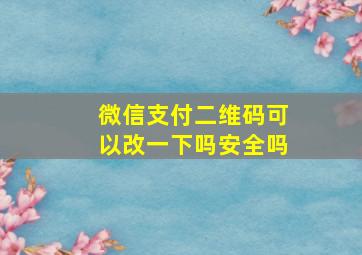 微信支付二维码可以改一下吗安全吗