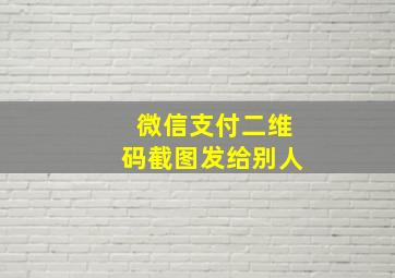 微信支付二维码截图发给别人