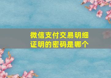 微信支付交易明细证明的密码是哪个