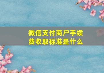 微信支付商户手续费收取标准是什么