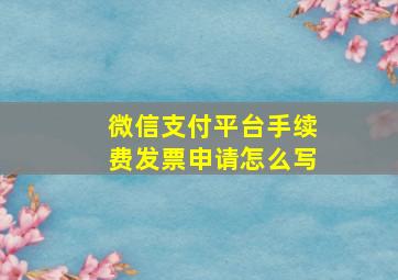 微信支付平台手续费发票申请怎么写