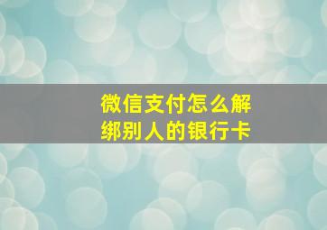 微信支付怎么解绑别人的银行卡