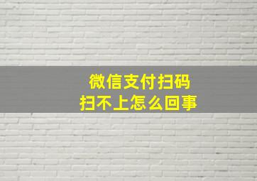 微信支付扫码扫不上怎么回事