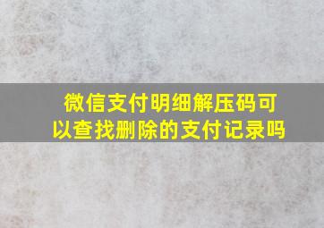 微信支付明细解压码可以查找删除的支付记录吗