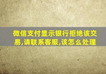 微信支付显示银行拒绝该交易,请联系客服,该怎么处理