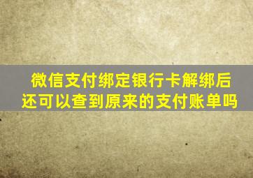 微信支付绑定银行卡解绑后还可以查到原来的支付账单吗