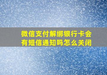 微信支付解绑银行卡会有短信通知吗怎么关闭