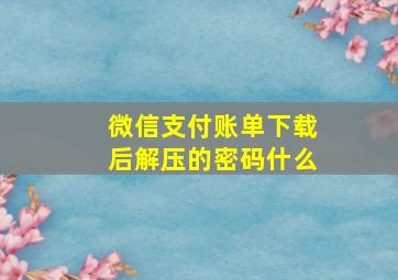 微信支付账单下载后解压的密码什么