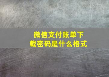 微信支付账单下载密码是什么格式