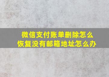 微信支付账单删除怎么恢复没有邮箱地址怎么办