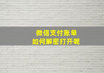 微信支付账单如何解密打开呢