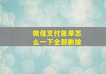 微信支付账单怎么一下全部删除