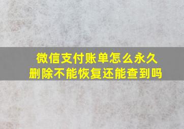 微信支付账单怎么永久删除不能恢复还能查到吗