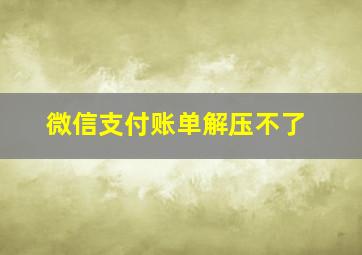 微信支付账单解压不了