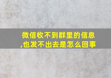 微信收不到群里的信息,也发不出去是怎么回事