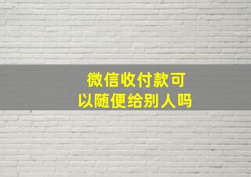 微信收付款可以随便给别人吗