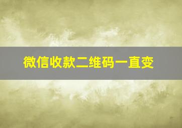 微信收款二维码一直变