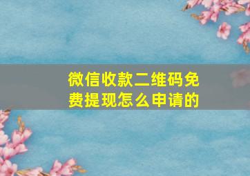 微信收款二维码免费提现怎么申请的