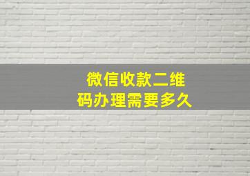 微信收款二维码办理需要多久