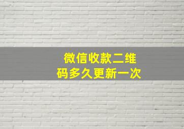 微信收款二维码多久更新一次