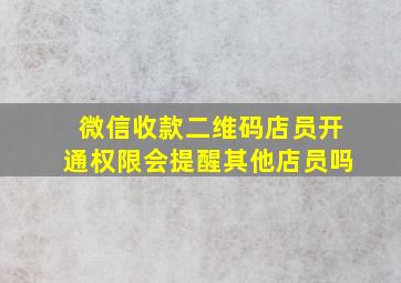 微信收款二维码店员开通权限会提醒其他店员吗