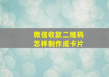 微信收款二维码怎样制作成卡片