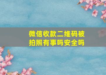 微信收款二维码被拍照有事吗安全吗