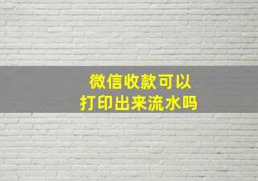 微信收款可以打印出来流水吗